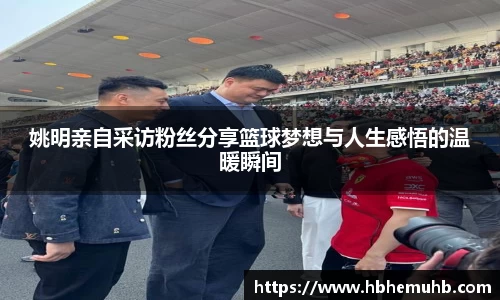 姚明亲自采访粉丝分享篮球梦想与人生感悟的温暖瞬间