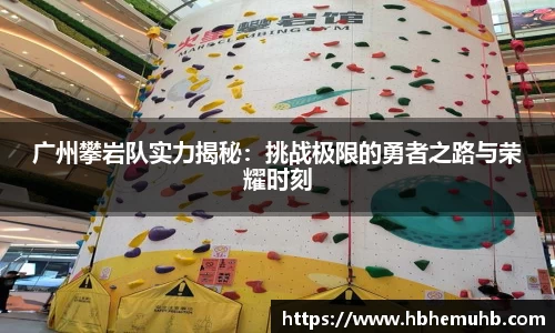 广州攀岩队实力揭秘：挑战极限的勇者之路与荣耀时刻
