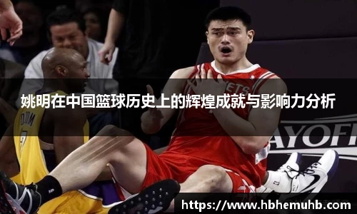 姚明在中国篮球历史上的辉煌成就与影响力分析