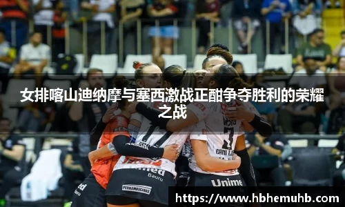 女排喀山迪纳摩与塞西激战正酣争夺胜利的荣耀之战