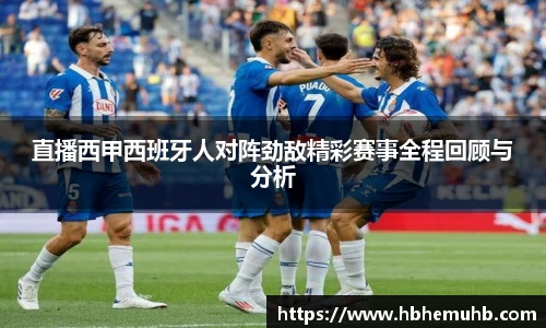 直播西甲西班牙人对阵劲敌精彩赛事全程回顾与分析