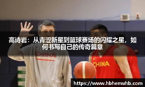 高诗岩：从青涩新星到篮球赛场的闪耀之星，如何书写自己的传奇篇章
