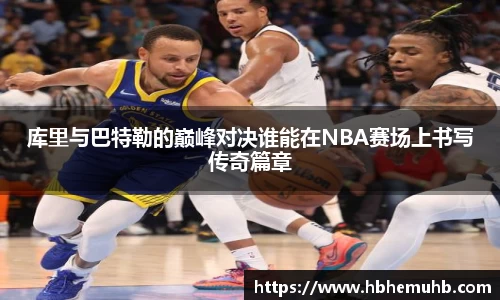 库里与巴特勒的巅峰对决谁能在NBA赛场上书写传奇篇章