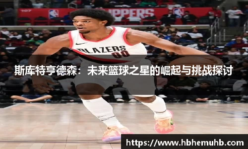 斯库特亨德森：未来篮球之星的崛起与挑战探讨