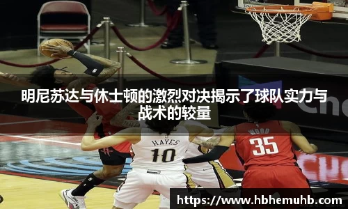 明尼苏达与休士顿的激烈对决揭示了球队实力与战术的较量