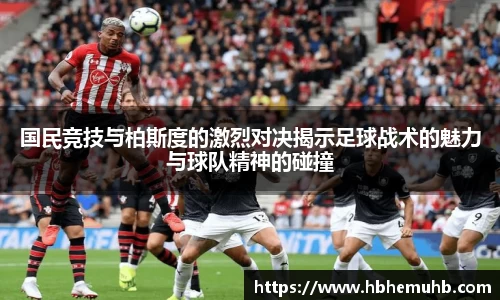 国民竞技与柏斯度的激烈对决揭示足球战术的魅力与球队精神的碰撞