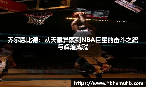 乔尔恩比德：从天赋异禀到NBA巨星的奋斗之路与辉煌成就
